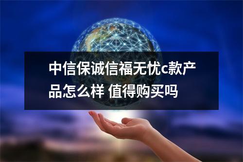 中信保诚信福无忧c款产品怎么样 值得购买吗 