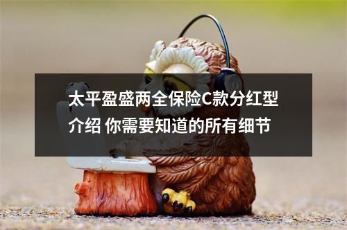 太平盈盛两全保险C款分红型介绍 你需要知道的所有细节