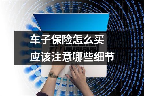 车子保险怎么买 应该注意哪些细节