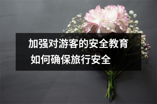 加强对游客的安全教育 如何确保旅行安全 