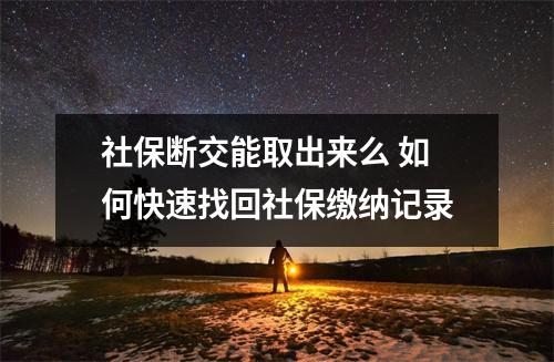 社保断交能取出来么 如何快速找回社保缴纳记录