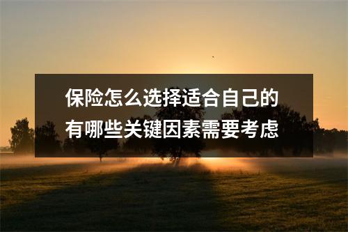保险怎么选择适合自己的 有哪些关键因素需要考虑