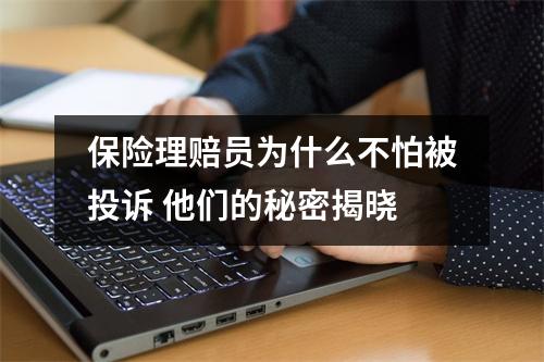 保险理赔员为什么不怕被投诉 他们的秘密揭晓