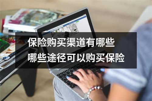 保险购买渠道有哪些 哪些途径可以购买保险