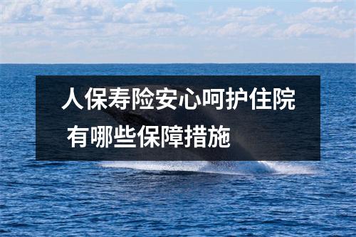 人保寿险安心呵护住院 有哪些保障措施
