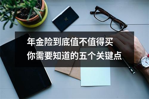 年金险到底值不值得买 你需要知道的五个关键点