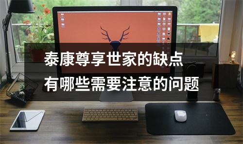 泰康尊享世家的缺点 有哪些需要注意的问题