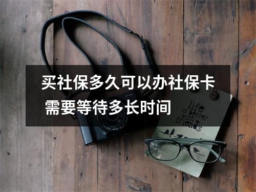 买社保多久可以办社保卡 需要等待多长时间 