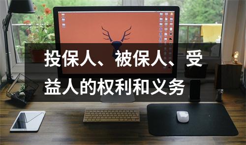 投保人、被保人、受益人的权利和义务