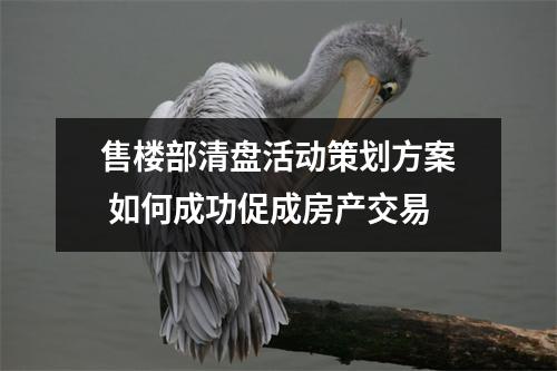 售楼部清盘活动策划方案 如何成功促成房产交易