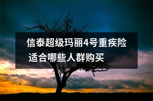 信泰超级玛丽4号重疾险 适合哪些人群购买 