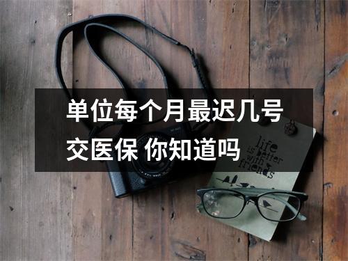 单位每个月最迟几号交医保 你知道吗