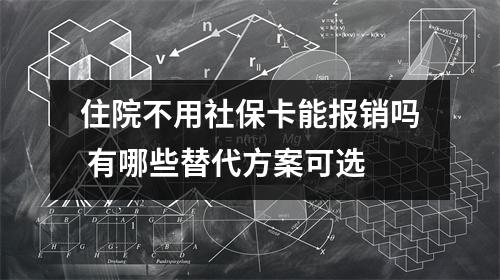 住院不用社保卡能报销吗 有哪些替代方案可选