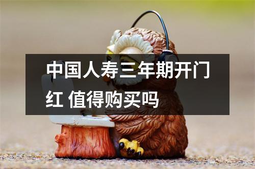 中国人寿三年期开门红 值得购买吗 