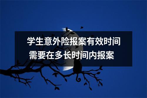 学生意外险报案有效时间 需要在多长时间内报案