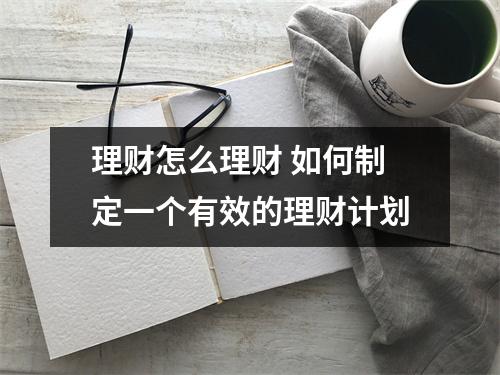 理财怎么理财 如何制定一个有效的理财计划