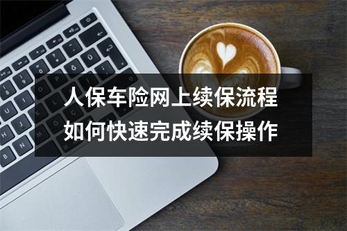 人保车险网上续保流程 如何快速完成续保操作