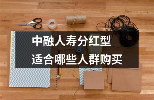 中融人寿分红型 适合哪些人群购买