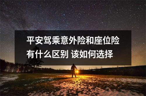 平安驾乘意外险和座位险有什么区别 该如何选择