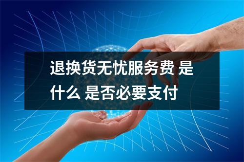退换货无忧服务费 是什么 是否必要支付 