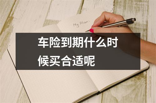 车险到期什么时候买合适呢 