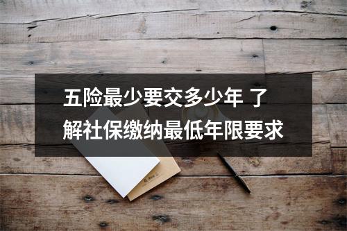 五险最少要交多少年 了解社保缴纳最低年限要求