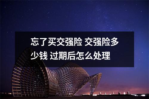 忘了买交强险 交强险多少钱 过期后怎么处理 