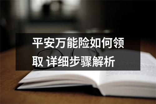 平安万能险如何领取 详细步骤解析