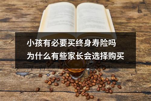 小孩有必要买终身寿险吗 为什么有些家长会选择购买