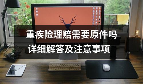 重疾险理赔需要原件吗 详细解答及注意事项