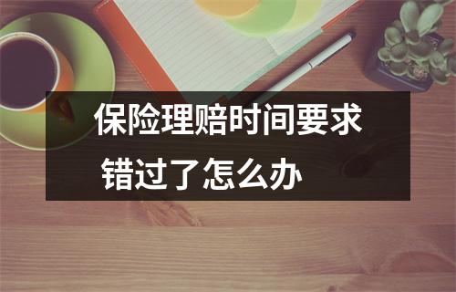 保险理赔时间要求 错过了怎么办