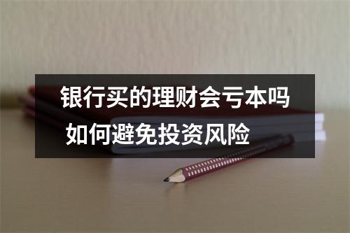 银行买的理财会亏本吗 如何避免投资风险