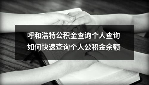 呼和浩特公积金查询个人查询 如何快速查询个人公积金余额