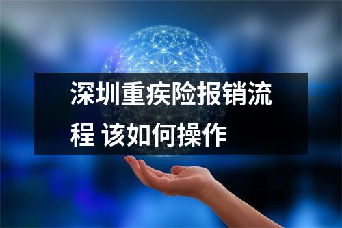 深圳重疾险报销流程 该如何操作