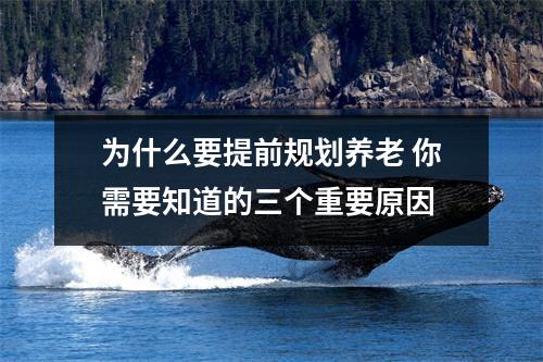 为什么要提前规划养老 你需要知道的三个重要原因