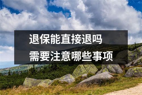 退保能直接退吗 需要注意哪些事项