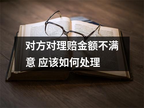 对方对理赔金额不满意 应该如何处理