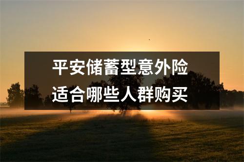 平安储蓄型意外险 适合哪些人群购买