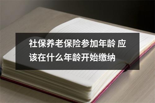 社保养老保险参加年龄 应该在什么年龄开始缴纳 