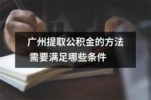广州提取公积金的方法 需要满足哪些条件 
