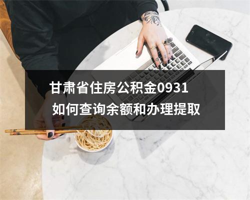 甘肃省住房公积金0931 如何查询余额和办理提取