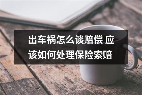 出车祸怎么谈赔偿 应该如何处理保险索赔