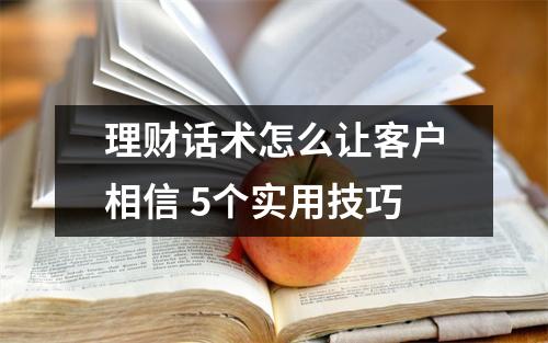 理财话术怎么让客户相信 5个实用技巧