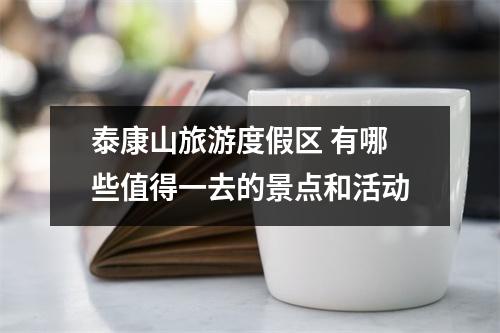 泰康山旅游度假区 有哪些值得一去的景点和活动