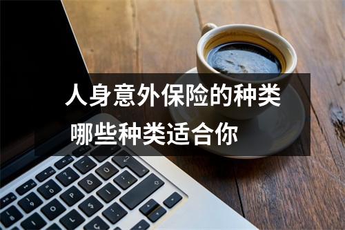人身意外保险的种类 哪些种类适合你 
