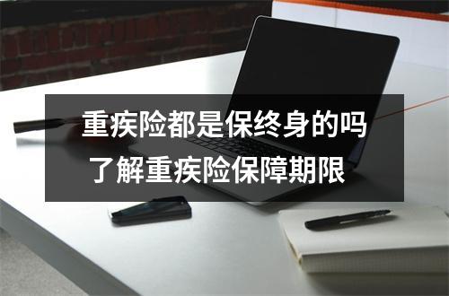 重疾险都是保终身的吗 了解重疾险保障期限