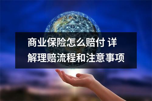 商业保险怎么赔付 详解理赔流程和注意事项