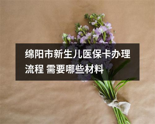 绵阳市新生儿医保卡办理流程 需要哪些材料 