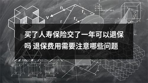 买了人寿保险交了一年可以退保吗 退保费用需要注意哪些问题