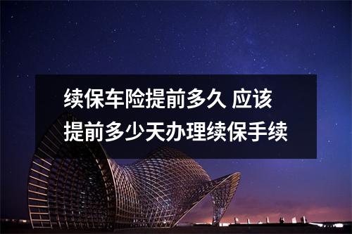续保车险提前多久 应该提前多少天办理续保手续
